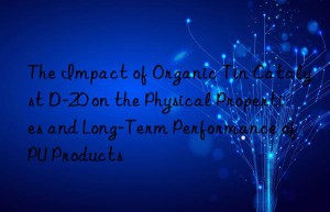 The Impact of Organic Tin Catalyst D-20 on the Physical Properties and Long-Term Performance of PU Products