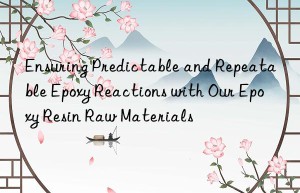 Ensuring Predictable and Repeatable Epoxy Reactions with Our Epoxy Resin Raw Materials