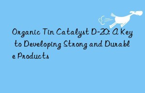 Organic Tin Catalyst D-20: A Key to Developing Strong and Durable Products