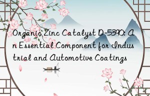 Organic Zinc Catalyst D-5390: An Essential Component for Industrial and Automotive Coatings