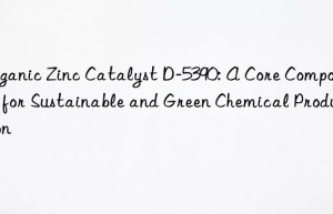Organic Zinc Catalyst D-5390: A Core Component for Sustainable and Green Chemical Production