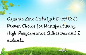 Organic Zinc Catalyst D-5390: A Proven Choice for Manufacturing High-Performance Adhesives and Sealants