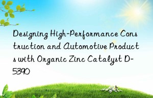 Designing High-Performance Construction and Automotive Products with Organic Zinc Catalyst D-5390