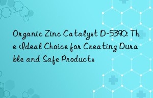 organic zinc catalyst d-5390: the ideal choice for creating durable and safe products