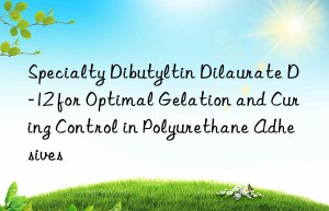specialty dibutyltin dilaurate d-12 for optimal gelation and curing control in polyurethane adhesives