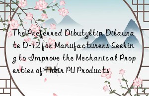 The Preferred Dibutyltin Dilaurate D-12 for Manufacturers Seeking to Improve the Mechanical Properties of Their PU Products