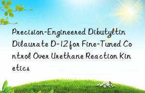 precision-engineered dibutyltin dilaurate d-12 for fine-tuned control over urethane reaction kinetics