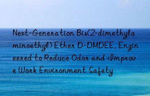 Next-Generation Bis(2-dimethylaminoethyl) Ether D-DMDEE, Engineered to Reduce Odor and Improve Work Environment Safety