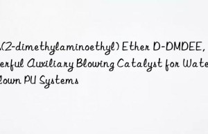 Bis(2-dimethylaminoethyl) Ether D-DMDEE, a Powerful Auxiliary Blowing Catalyst for Water-Blown PU Systems