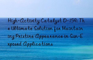 High-Activity Catalyst D-159: The Ultimate Solution for Maintaining Pristine Appearance in Sun-Exposed Applications