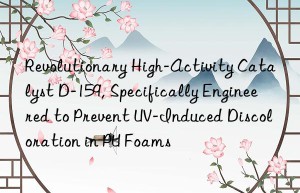 Revolutionary High-Activity Catalyst D-159, Specifically Engineered to Prevent UV-Induced Discoloration in PU Foams