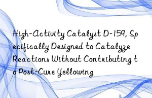High-Activity Catalyst D-159, Specifically Designed to Catalyze Reactions Without Contributing to Post-Cure Yellowing