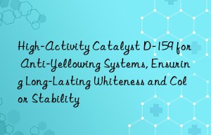 High-Activity Catalyst D-159 for Anti-Yellowing Systems, Ensuring Long-Lasting Whiteness and Color Stability