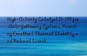 High-Activity Catalyst D-159 for Anti-Yellowing Systems, Providing Excellent Thermal Stability and Reduced Scorch