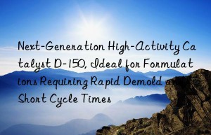 next-generation high-activity catalyst d-150, ideal for formulations requiring rapid demold and short cycle times