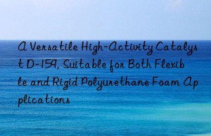 A Versatile High-Activity Catalyst D-159, Suitable for Both Flexible and Rigid Polyurethane Foam Applications