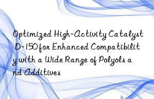 optimized high-activity catalyst d-150 for enhanced compatibility with a wide range of polyols and additives