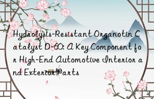 hydrolysis-resistant organotin catalyst d-60: a key component for high-end automotive interior and exterior parts