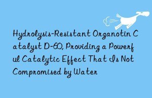 hydrolysis-resistant organotin catalyst d-60, providing a powerful catalytic effect that is not compromised by water