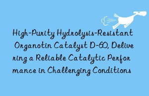 high-purity hydrolysis-resistant organotin catalyst d-60, delivering a reliable catalytic performance in challenging conditions