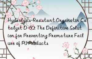 hydrolysis-resistant organotin catalyst d-60: the definitive solution for preventing premature failure of pu products