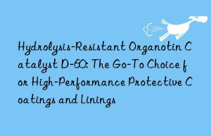 hydrolysis-resistant organotin catalyst d-60: the go-to choice for high-performance protective coatings and linings