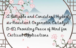 a reliable and consistent hydrolysis-resistant organotin catalyst d-60, providing peace of mind for critical applications