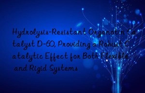 hydrolysis-resistant organotin catalyst d-60, providing a robust catalytic effect for both flexible and rigid systems
