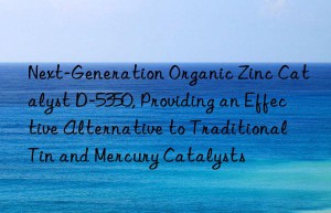 next-generation organic zinc catalyst d-5350, providing an effective alternative to traditional tin and mercury catalysts