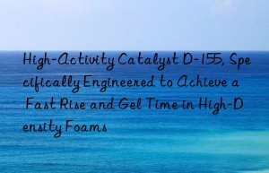 high-activity catalyst d-155, specifically engineered to achieve a fast rise and gel time in high-density foams