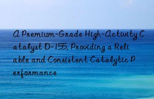 a premium-grade high-activity catalyst d-155, providing a reliable and consistent catalytic performance