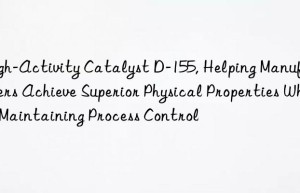 high-activity catalyst d-155, helping manufacturers achieve superior physical properties while maintaining process control