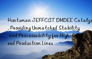 jeffcat dmdee catalyst, providing unmatched stability and processability for high-speed production lines