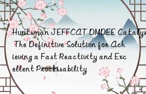 jeffcat dmdee catalyst: the definitive solution for achieving a fast reactivity and excellent processability