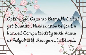 optimized organic bismuth catalyst bismuth neodecanoate for enhanced compatibility with various polyol and isocyanate blends