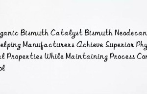 organic bismuth catalyst bismuth neodecanoate, helping manufacturers achieve superior physical properties while maintaining process control