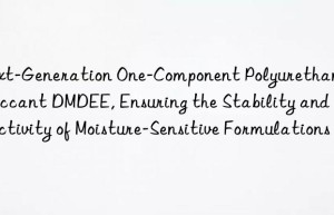 next-generation one-component polyurethane desiccant dmdee, ensuring the stability and reactivity of moisture-sensitive formulations
