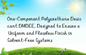 one-component polyurethane desiccant dmdee, designed to ensure a uniform and flawless finish in solvent-free systems