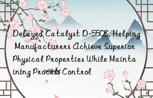 delayed catalyst d-5508, helping manufacturers achieve superior physical properties while maintaining process control