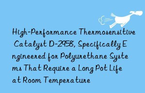 high-performance thermosensitive catalyst d-2958, specifically engineered for polyurethane systems that require a long pot life at room temperature