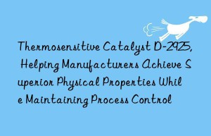 thermosensitive catalyst d-2925, helping manufacturers achieve superior physical properties while maintaining process control