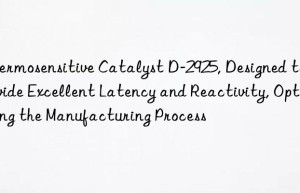 thermosensitive catalyst d-2925, designed to provide excellent latency and reactivity, optimizing the manufacturing process
