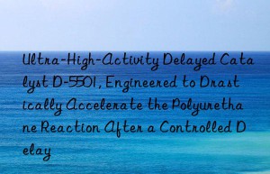 ultra-high-activity delayed catalyst d-5501, engineered to drastically accelerate the polyurethane reaction after a controlled delay