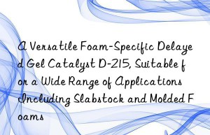 a versatile foam-specific delayed gel catalyst d-215, suitable for a wide range of applications including slabstock and molded foams