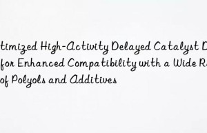 optimized high-activity delayed catalyst d-5501 for enhanced compatibility with a wide range of polyols and additives