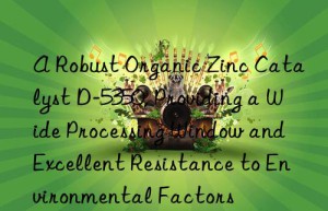 a robust organic zinc catalyst d-5350, providing a wide processing win and excellent resistance to environmental factors