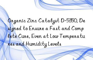 organic zinc catalyst d-5350, designed to ensure a fast and complete cure, even at low temperatures and humidity levels