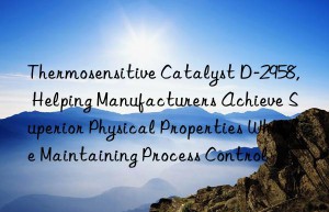 thermosensitive catalyst d-2958, helping manufacturers achieve superior physical properties while maintaining process control