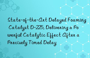 state-of-the-art delayed foaming catalyst d-225, delivering a powerful catalytic effect after a precisely timed delay