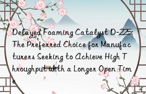 delayed foaming catalyst d-225: the preferred choice for manufacturers seeking to achieve high throughput with a longer open time
